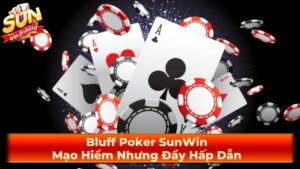 Bluff Poker SunWin: Mạo Hiểm Nhưng Đầy Hấp Dẫn