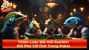 Chiến Lược Bắt Mồi SunWin: Đối Phó Với Fish Trong Poker