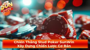 Chiến Thắng Stud Poker SunWin: Xây Dựng Chiến Lược Cơ Bản