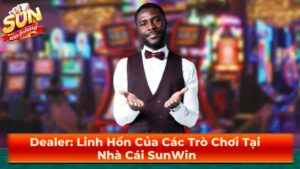 Dealer: Linh Hồn Của Các Trò Chơi Tại Nhà Cái SunWin