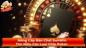 Nâng Cấp Bàn Chơi SunWin: Tìm Hiểu Các Loại Chip Poker