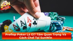 Preflop Poker Là Gì? Tầm Quan Trọng Và Cách Chơi Tại SunWin