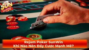 Rejam Poker SunWin: Khi Nào Nên Đẩy Cược Mạnh Mẽ?