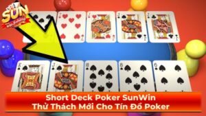 Short Deck Poker SunWin: Thử Thách Mới Cho Tín Đồ Poker