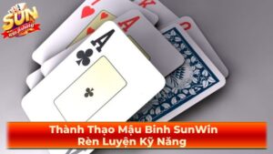 Thành Thạo Mậu Binh SunWin: Rèn Luyện Kỹ Năng