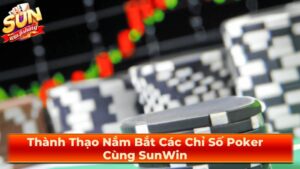 Thành Thạo Nắm Bắt Các Chỉ Số Poker Cùng SunWin